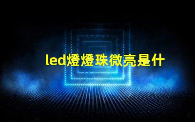 led燈燈珠微亮是什么原因 led燈珠微亮怎么回事